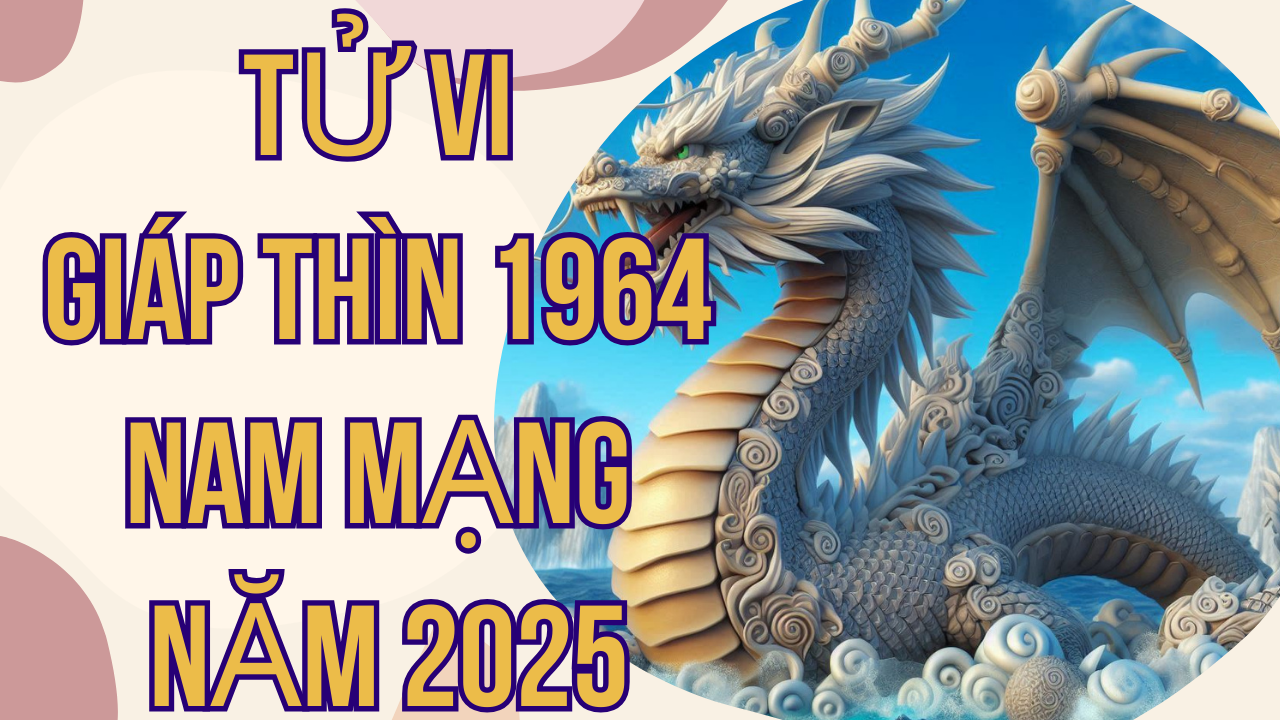 Tử vi Giáp Thìn 1964 nam mạng năm 2025: Chi tiết vận mệnh, tài lộc và sức khỏe