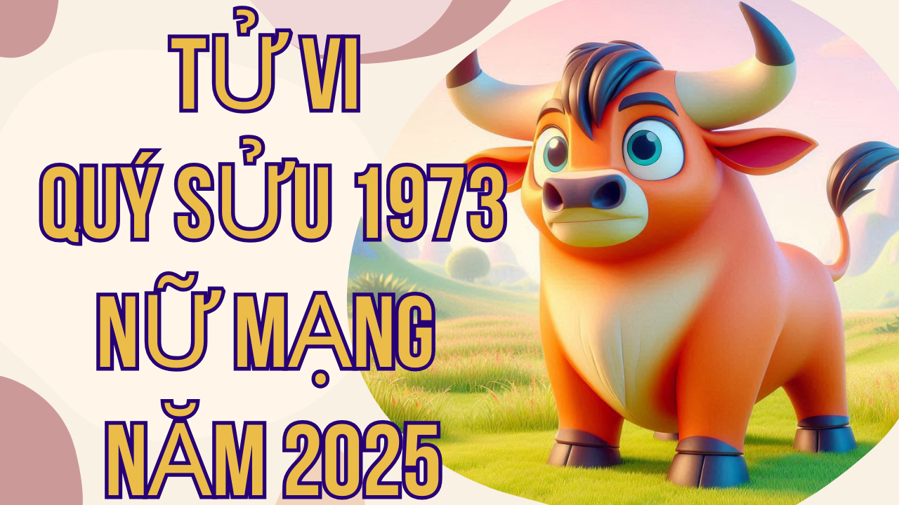 Tử vi Quý Sửu 1973 nữ mạng năm 2025: Chi tiết vận hạn và may mắn