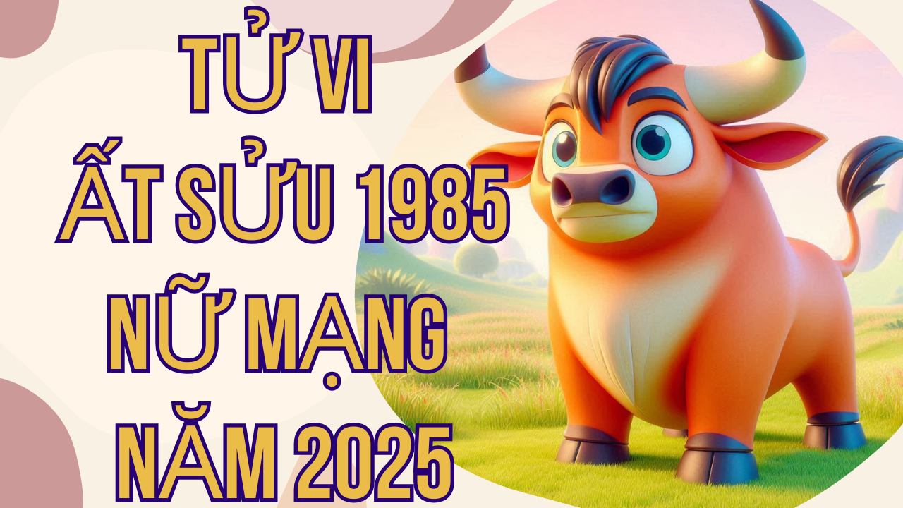 Tử Vi Ất Sửu 1985 Nữ Mạng Năm 2025: Chi Tiết và Chính Xác