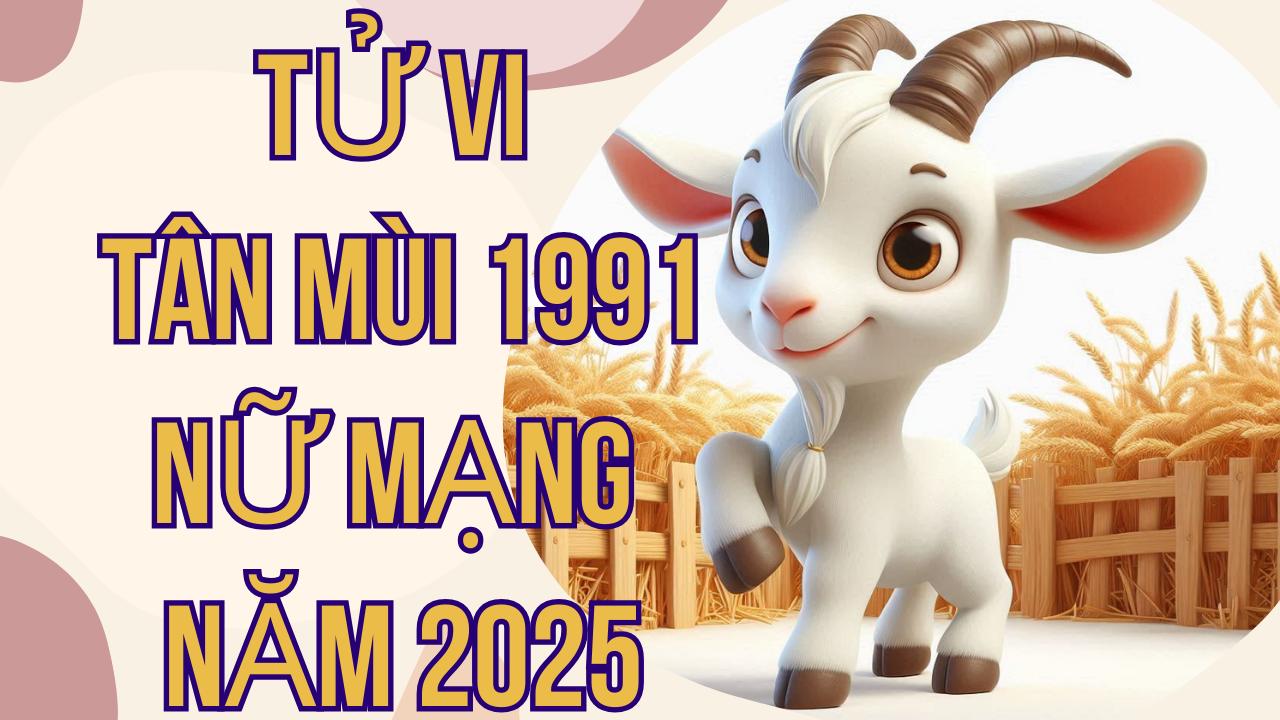 Tử Vi Tân Mùi 1991 Nữ Mạng Năm 2025: Chi Tiết Vận Hạn và Cơ Hội Phát Triển