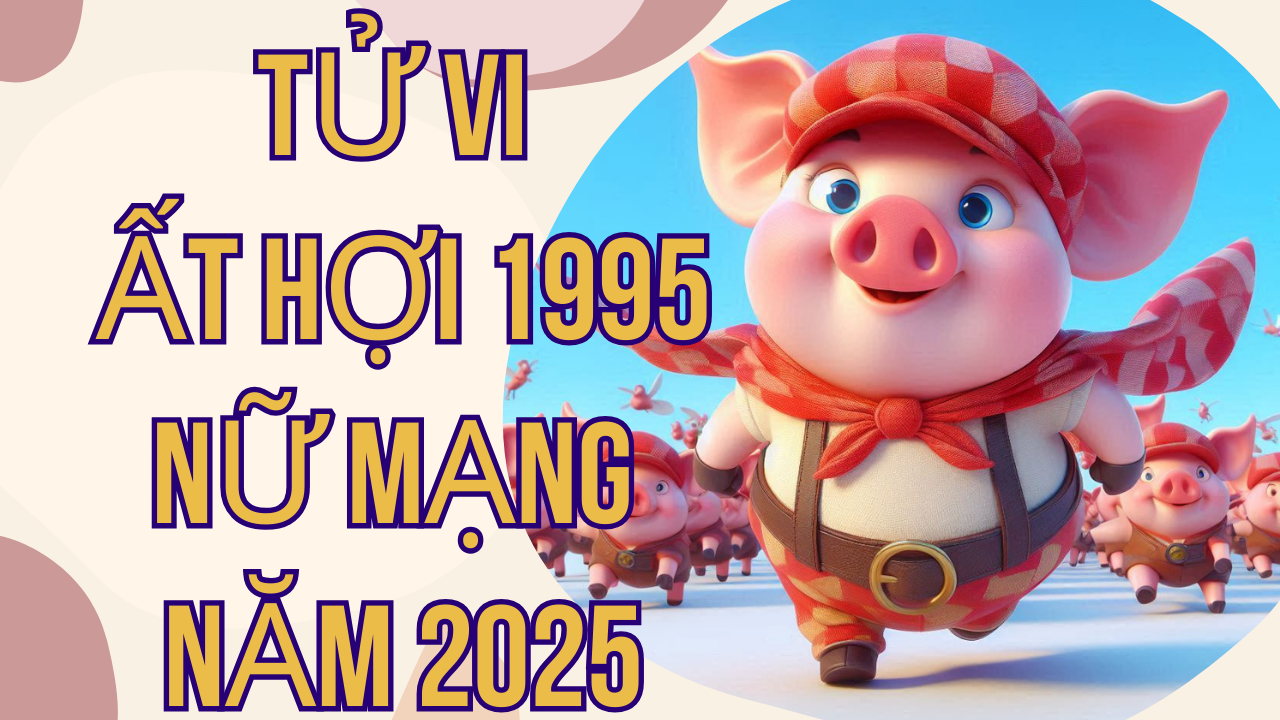 Tử Vi Ất Hợi 1995 Nữ Mạng Năm 2025: Bình Giải Chi Tiết Vận Hạn