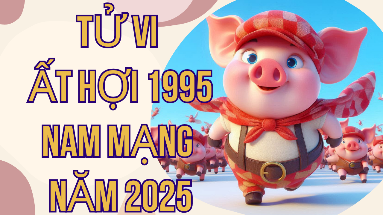 Tử Vi Ất Hợi 1995 Nam Mạng Năm 2025: Chi Tiết Cuộc Sống, Công Danh, Tài Lộc