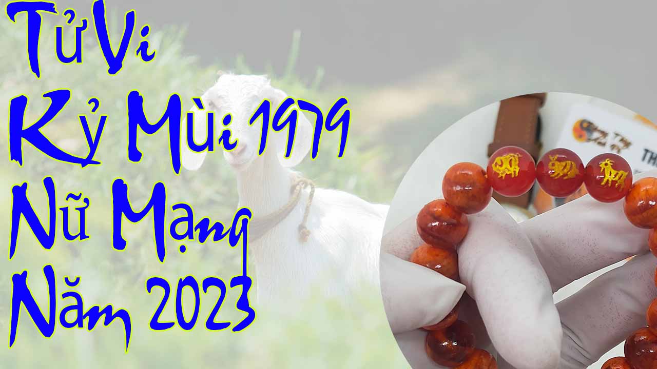 Tử vi tuổi kỷ mùi 1979 nữ mạng năm 2023